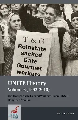 Unite History Volume 6 (1992-2010): The Transport and General Workers' Union (Tgwu): Unitate pentru o nouă eră - Unite History Volume 6 (1992-2010): The Transport and General Workers' Union (Tgwu): Unity for a New Era
