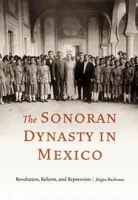 Dinastia Sonoran în Mexic: Revoluție, reformă și represiune - The Sonoran Dynasty in Mexico: Revolution, Reform, and Repression