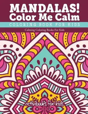 Mandale! Color Me Calm Carte de colorat pentru copii: Calming Coloring Books For Kids - Mandalas! Color Me Calm Coloring Book For Kids: Calming Coloring Books For Kids