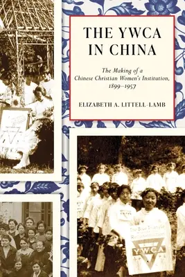 YWCA în China: The Making of a Chinese Christian Women's Institution, 1899-1957 - The YWCA in China: The Making of a Chinese Christian Women's Institution, 1899-1957