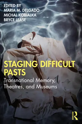 Punerea în scenă a trecuturilor dificile: Memorie transnațională, teatre și muzee - Staging Difficult Pasts: Transnational Memory, Theatres, and Museums
