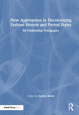 Noi abordări pentru decolonizarea istoriei modei și a stilurilor de epocă: Re-Fashioning Pedagogies - New Approaches to Decolonizing Fashion History and Period Styles: Re-Fashioning Pedagogies