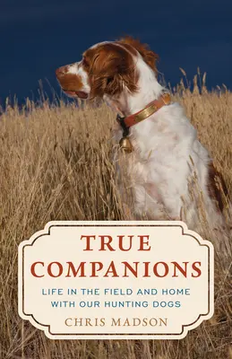 Companioni adevărați: Viața în câmp și acasă cu câinii noștri de vânătoare - True Companions: Life in the Field and Home with Our Hunting Dogs