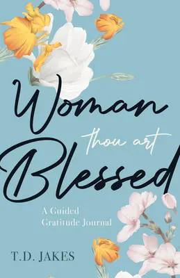 Femeie, tu ești binecuvântată: Un jurnal ghidat de recunoștință - Woman, Thou Art Blessed: A Guided Gratitude Journal
