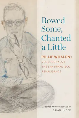 Bowed Some, Chanted a Little: Jurnalele Zen ale lui Philip Whalen și Renașterea din San Francisco - Bowed Some, Chanted a Little: Philip Whalen's Zen Journals and the San Francisco Renaissance