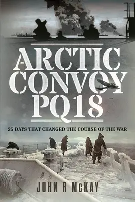 Arctic Convoy Pq18: 25 Days That Changed the Course of the War