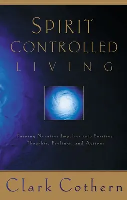 Viața controlată de Spirit: Turning Negative Impulses Into Positive Thougths, Feelings, and Actions - Spirit-Controlled Living: Turning Negative Impulses Into Positive Thougths, Feelings, and Actions