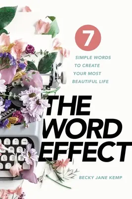 The WORD EFFECT: 7 cuvinte simple pentru a-ți crea cea mai frumoasă viață - The WORD EFFECT: 7 Simple Words to Create Your Most Beautiful Life