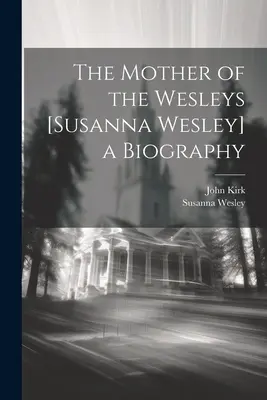 Mama familiei Wesley [Susanna Wesley] o biografie - The Mother of the Wesleys [Susanna Wesley] a Biography
