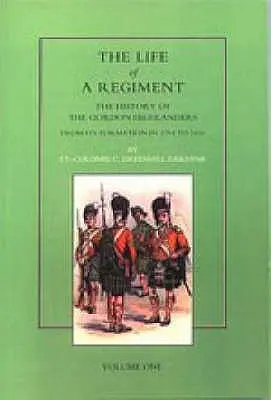 Viața unui regiment: The History of the Gordon Highlanders from its Formation in 1794 to 1816. VOL I - Life of a Regiment: The History of the Gordon Highlanders from its Formation in 1794 to 1816. VOL I