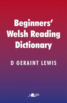 Dicționar de lectură în galeză pentru începători: Cuvinte galeze comune cu forme mutante și alte forme, în special pentru cursanți și nevorbitori de galeză - Beginners' Welsh Reading Dictionary: Common Welsh Words with Mutated and Other Forms, Especially for Learners and Non-Welsh Speakers