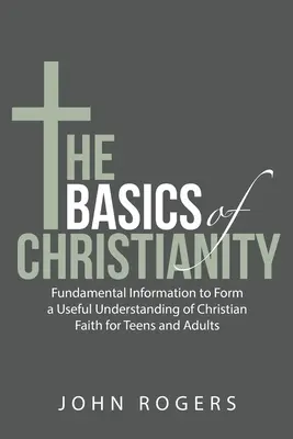Elementele de bază ale creștinismului: Informații fundamentale pentru formarea unei înțelegeri utile a credinței creștine pentru adolescenți și adulți - The Basics of Christianity: Fundamental Information to Form a Useful Understanding of Christian Faith for Teens and Adults