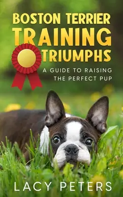 Triumfurile dresajului Boston Terrier: Un ghid pentru creșterea cățelului perfect - Boston Terrier Training Triumphs: A Guide to Raising the Perfect Pup