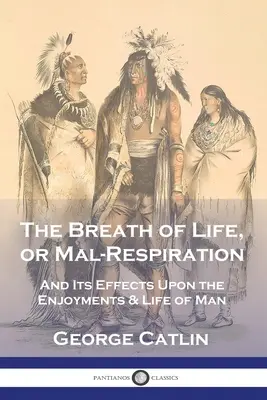 The Breath of Life, or Mal-Respiration: Și efectele sale asupra plăcerilor și vieții omului - The Breath of Life, or Mal-Respiration: And Its Effects Upon the Enjoyments & Life of Man