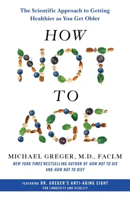 Cum să nu îmbătrânești: Abordarea științifică pentru a deveni mai sănătos pe măsură ce îmbătrânești - How Not to Age: The Scientific Approach to Getting Healthier as You Get Older