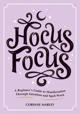 Hocus Focus: Ghidul începătorului pentru manifestarea prin intenție și vrăji (A Beginner's Guide to Manifestation Through Intention and Spell Work) - Hocus Focus: A Beginner's Guide to Manifestation Through Intention and Spell Work
