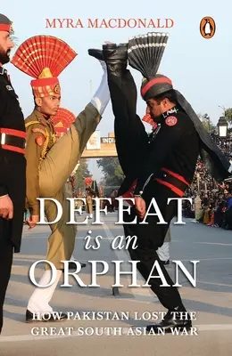 Înfrângerea este orfană: Cum a pierdut Pakistanul marele război din Asia de Sud - Defeat Is an Orphan: How Pakistan Lost the Great South Asian War