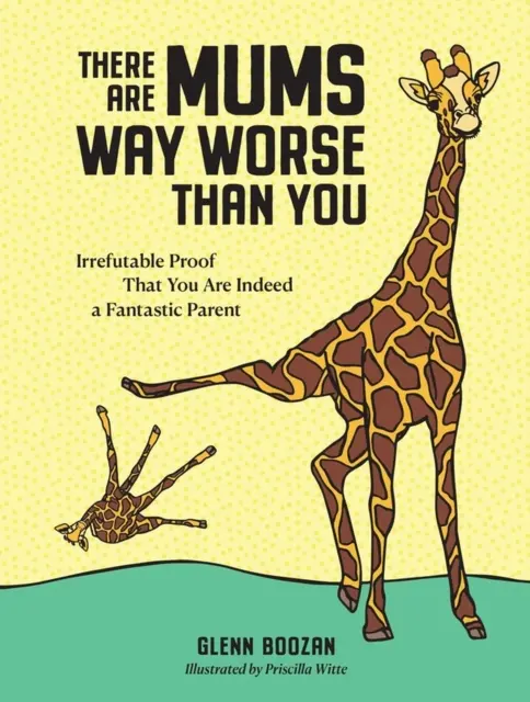 Există mame mult mai rele decât tine - Dovada irefutabilă că ești într-adevăr un părinte fantastic - There Are Mums Way Worse Than You - Irrefutable Proof That You Are Indeed a Fantastic Parent