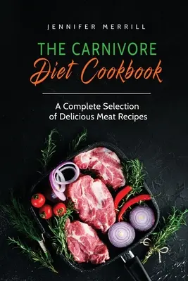 Cartea de bucate a dietei carnivore: O selecție completă de rețete delicioase cu carne - The Carnivore Diet Cookbook: A Complete Selection of Delicious Meat Recipes
