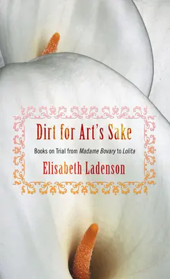 Dirt for Art's Sake: Cărți judecate de la Madame Bovary la Lolita - Dirt for Art's Sake: Books on Trial from Madame Bovary to Lolita