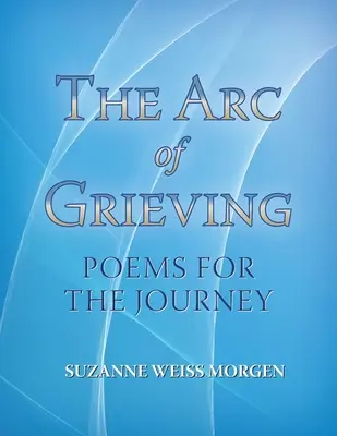 The Arc of Grieving: Poezii pentru călătorie - The Arc of Grieving: Poems for the Journey