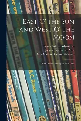 La est de soare și la vest de lună: Cu alte povești populare norvegiene - East O' the Sun and West O' the Moon: With Other Norwegian Folk Tales