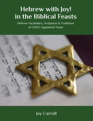 Ebraică cu bucurie! în sărbătorile biblice: Vocabular ebraic, scripturi și tradiții ale momentelor stabilite de DUMNEZEU - Hebrew with Joy! in the Biblical Feasts: Hebrew Vocabulary, Scriptures & Traditions of GOD's Appointed Times