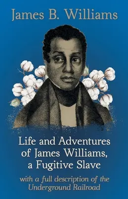 Viața și aventurile lui James Williams, un sclav fugar: Cu o descriere completă a căii ferate subterane - Life and Adventures of James Williams, a Fugitive Slave: With a Full Description of the Underground Railroad