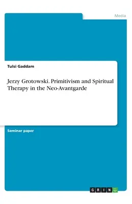 Jerzy Grotowski. Primitivism și terapie spirituală în neoavangardă - Jerzy Grotowski. Primitivism and Spiritual Therapy in the Neo-Avantgarde
