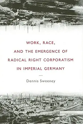 Muncă, rasă și apariția corporatismului dreptei radicale în Germania imperială - Work, Race, and the Emergence of Radical Right Corporatism in Imperial Germany