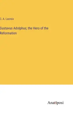 Gustavus Adolphus; eroul Reformei - Gustavus Adolphus; the Hero of the Reformation