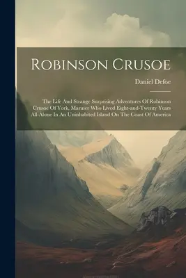 Robinson Crusoe: The Life And Strange Surprising Adventures Of Robinson Crusoe Of York, Mariner Who Lived Eight-and-twenty Years All-al