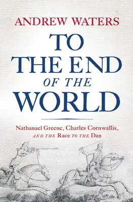 Până la capătul lumii: Nathanael Greene, Charles Cornwallis și cursa spre Dan - To the End of the World: Nathanael Greene, Charles Cornwallis, and the Race to the Dan