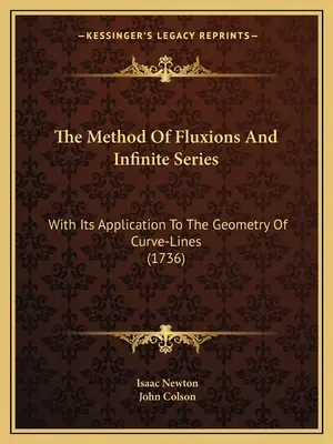 Metoda fluxiunilor și a seriilor infinite: Cu aplicarea sa la geometria liniilor curbe (1736) - The Method Of Fluxions And Infinite Series: With Its Application To The Geometry Of Curve-Lines (1736)