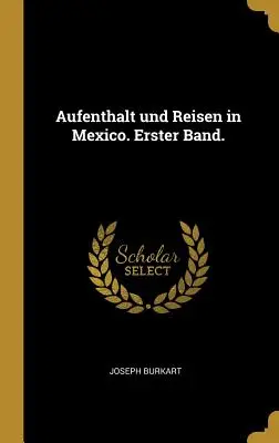 Aufenthalt und Reisen în Mexic. Erster Band. - Aufenthalt und Reisen in Mexico. Erster Band.