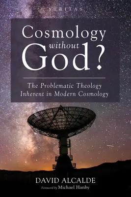 Cosmologia fără Dumnezeu? The Problematic Theology Inherent in Modern Cosmology - Cosmology Without God?: The Problematic Theology Inherent in Modern Cosmology