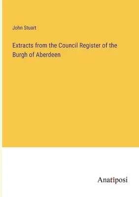 Extrase din registrul Consiliului din Burgh of Aberdeen - Extracts from the Council Register of the Burgh of Aberdeen
