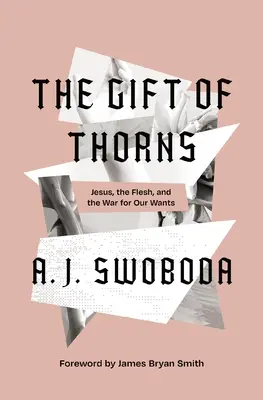 Darul de spini: Iisus, carnea și războiul pentru poftele noastre (Jesus, the Flesh, and the War for Our Wants) - The Gift of Thorns: Jesus, the Flesh, and the War for Our Wants