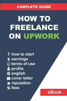 Cum să fii freelancer pe Upwork: Ghid complet: Cum să vă construiți o carieră de succes în munca la distanță pe Upwork și să creșteți câștigurile pas cu pas. - How to Freelance on Upwork: Complete Guide: How to Build a Successful Remote Work Career on Upwork and Step-By-Step Increase Earnings.
