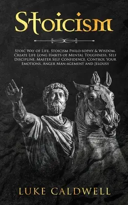 Stoicism: Modul Stoic de Viață, Filozofia și Înțelepciunea Stoicismului. Creați obiceiuri pe viață de tenacitate mentală, autodisciplină. Maestru - Stoicism: Stoic Way of Life, Stoicism Philo-sophy & Wisdom. Create Life Long Habits of Mental Toughness, Self Discipline. Master