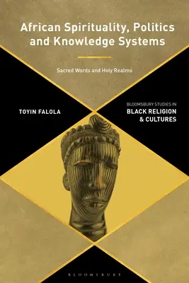 Spiritualitate, politică și sisteme de cunoaștere africane: Cuvinte sacre și tărâmuri sfinte - African Spirituality, Politics, and Knowledge Systems: Sacred Words and Holy Realms