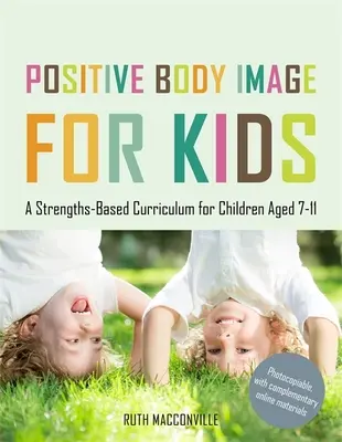 Imaginea corporală pozitivă pentru copii: Un curriculum bazat pe puncte forte pentru copiii cu vârste cuprinse între 7 și 11 ani - Positive Body Image for Kids: A Strengths-Based Curriculum for Children Aged 7-11