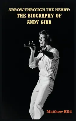 Arrow Through the Heart (hardback): Biografia lui Andy Gibb - Arrow Through the Heart (hardback): The Biography of Andy Gibb