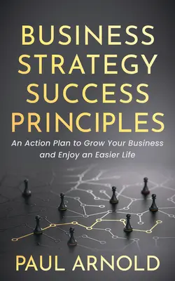 Strategie de afaceri Principii de succes: Un plan de acțiune pentru a-ți dezvolta afacerea și a te bucura de o viață mai ușoară - Business Strategy Success Principles: An Action Plan to Grow Your Business and Enjoy an Easier Life