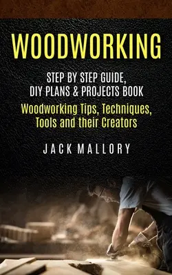 Prelucrarea lemnului: Ghid pas cu pas, cărți de planuri și proiecte DIY (Sfaturi, tehnici, unelte pentru prelucrarea lemnului și creatorii lor) - Woodworking: Step by Step Guide, DIY Plans & Projects Book (Woodworking Tips, Techniques, Tools and their Creators)