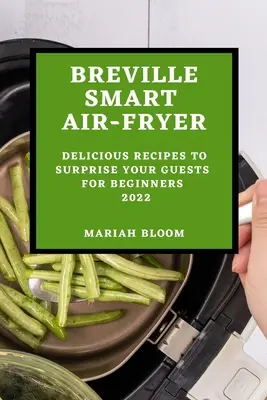 Breville Smart Air Fryer: Rețete delicioase pentru a vă surprinde oaspeții pentru începători - Breville Smart Air Fryer: Delicious Recipes to Surprise Your Guests for Beginners