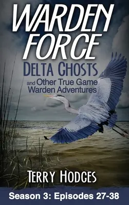 Warden Force: Delta Ghosts și alte aventuri adevărate ale gardienilor: Episoadele 27-38 - Warden Force: Delta Ghosts and Other True Game Warden Adventures: Episodes 27-38