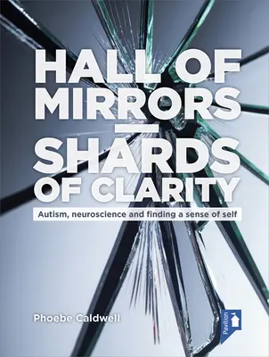 Hall of Mirrors - Shards of Clarity (Sala oglinzilor - Cioburi de claritate): Autism, neuroștiință și găsirea unui simț al sinelui - Hall of Mirrors - Shards of Clarity: Autism, Neuroscience and Finding a Sense of Self