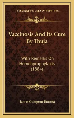Vaccinoza și vindecarea ei prin Thuja: With Remarks on Homeoprophylaxis (1884) - Vaccinosis and Its Cure by Thuja: With Remarks on Homeoprophylaxis (1884)
