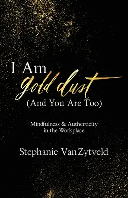 Eu sunt praf de aur (și tu la fel): Mindfulness și autenticitate la locul de muncă - I Am Gold Dust (And You Are Too): Mindfulness and Authenticity in the Workplace